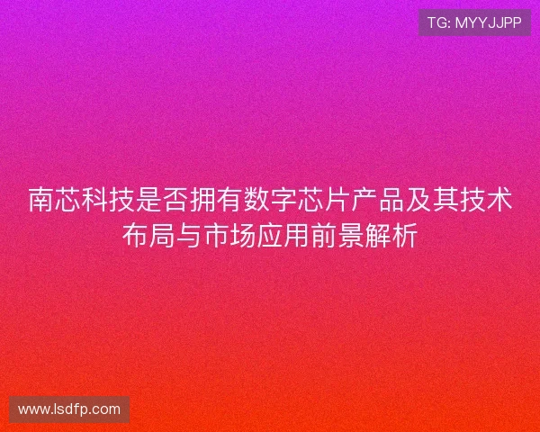 南芯科技是否拥有数字芯片产品及其技术布局与市场应用前景解析